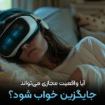آیا واقعیت مجازی می‌تواند جایگزین خواب شود؟