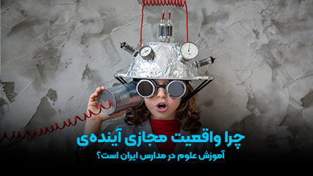 چرا واقعیت مجازی،آینده آموزش علوم در مدارس ایران است؟ چرا واقعیت مجازی،آینده آموزش علوم در مدارس ایران است؟