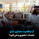 آیا واقعیت مجازی جای جلسات حضوری را می‌گیرد؟