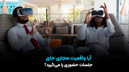 آیا واقعیت مجازی جای جلسات حضوری را میگیرد؟ آیا واقعیت مجازی جای جلسات حضوری را میگیرد؟